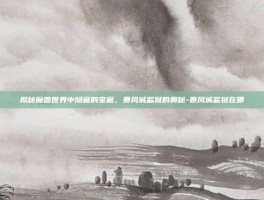 揭秘魔兽世界中隐藏的宝藏，暴风城监狱的奥秘-暴风城监狱在哪