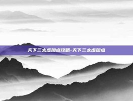 天下三太虚加点攻略-天下三太虚加点