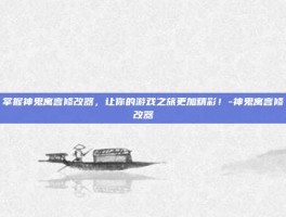 掌握神鬼寓言修改器，让你的游戏之旅更加精彩！-神鬼寓言修改器