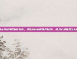 天龙八部神器制作指南，打造你的专属神兵利器！-天龙八部神器怎么做