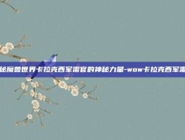 揭秘魔兽世界卡拉克西军需官的神秘力量-wow卡拉克西军需官