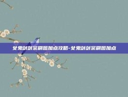 女鬼剑剑宗刷图加点攻略-女鬼剑剑宗刷图加点