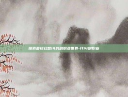 探索最终幻想14的副职业世界-ff14副职业