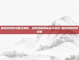 碧绿色房间攻略全解析，探索隐藏的秘密与挑战-碧绿色的房间攻略