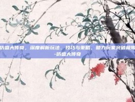 仿盛大传奇，深度解析玩法、技巧与策略，助力玩家突破极限-仿盛大传奇