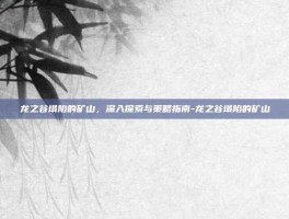 龙之谷塌陷的矿山，深入探索与策略指南-龙之谷塌陷的矿山