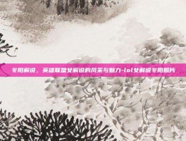 冬阳解说，英雄联盟女解说的风采与魅力-lol女解说冬阳照片