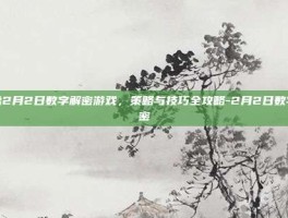 揭秘2月2日数字解密游戏，策略与技巧全攻略-2月2日数字解密