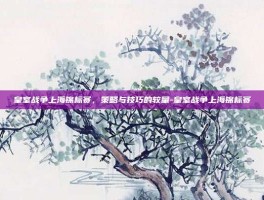 皇室战争上海锦标赛，策略与技巧的较量-皇室战争上海锦标赛