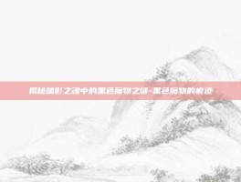 揭秘暗影之魂中的黑色魔物之谜-黑色魔物的痕迹
