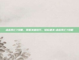 点击死亡7攻略，掌握关键技巧，轻松通关-点击死亡7攻略