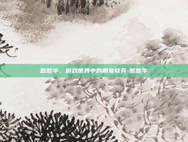 憨憨牛，游戏世界中的萌宠奇兵-憨憨牛