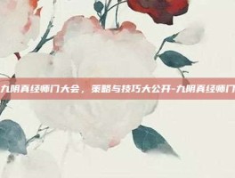 揭秘九阴真经师门大会，策略与技巧大公开-九阴真经师门大会