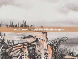 WCG DNF，一场虚拟世界的较量-wcgdnf