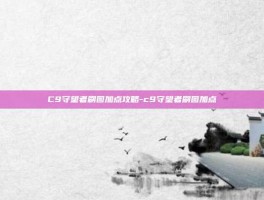 C9守望者刷图加点攻略-c9守望者刷图加点