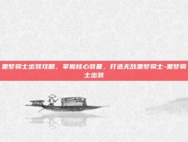 噩梦骑士出装攻略，掌握核心装备，打造无敌噩梦骑士-噩梦骑士出装