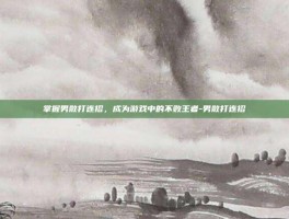 掌握男散打连招，成为游戏中的不败王者-男散打连招