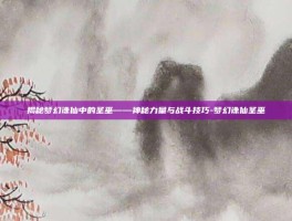 揭秘梦幻诛仙中的圣巫——神秘力量与战斗技巧-梦幻诛仙圣巫
