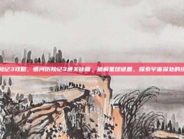 银河历险记3攻略，银河历险记3通关秘籍，破解星球谜题，探索宇宙深处的终极攻略