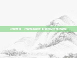 轩辕传奇，北极熊的秘密-轩辕传奇寻找北极熊
