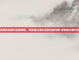 掌握游戏通行证的奥秘，申请盛大通行证的全面攻略-申请盛大通行证