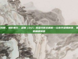 dz练级天赋，暗影疾行，盗贼（DZ）练级天赋全解析—让你升级如割草，体验刺客的巅峰快感