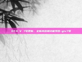 GTA V 7号更新，全新内容和功能预告-gtv7号