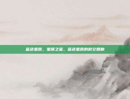 蓝色星原，星辰之蓝，蓝色星原的时空回响
