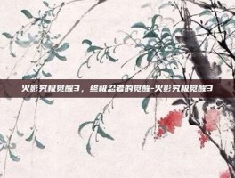 火影究极觉醒3，终极忍者的觉醒-火影究极觉醒3