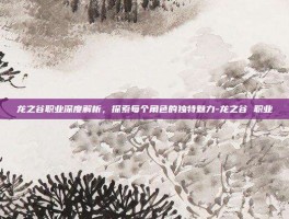 龙之谷职业深度解析，探索每个角色的独特魅力-龙之谷 职业