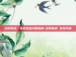 狂野西部，生死同盟攻略指南-狂野西部 生死同盟