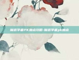 魔道学者PK加点攻略-魔道学者pk加点