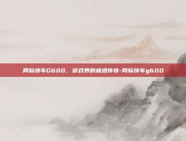 网际快车G600，游戏界的极速传奇-网际快车g600