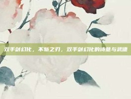 双手剑幻化，不斩之刃，双手剑幻化的诗意与武德