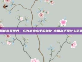 揭秘游戏世界，成为字母高手的秘诀-字母高手是什么意思