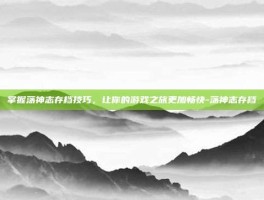 掌握荡神志存档技巧，让你的游戏之旅更加畅快-荡神志存档