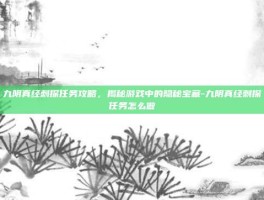 九阴真经刺探任务攻略，揭秘游戏中的隐秘宝藏-九阴真经刺探任务怎么做