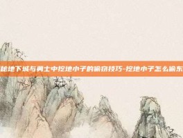 揭秘地下城与勇士中挖地小子的偷窃技巧-挖地小子怎么偷东西
