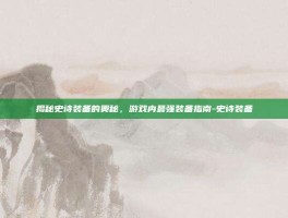 揭秘史诗装备的奥秘，游戏内最强装备指南-史诗装备