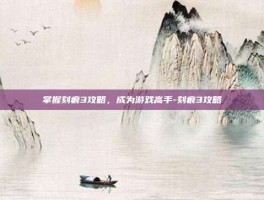 掌握刻痕3攻略，成为游戏高手-刻痕3攻略