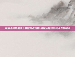 神魔大陆吟游诗人天赋加点攻略-神魔大陆吟游诗人天赋加点