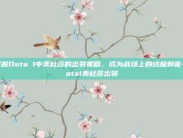 掌握Dota 1中美杜莎的出装策略，成为战场上的终极刺客-dota1美杜莎出装