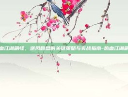 热血江湖刷怪，逆风翻盘的关键策略与实战指南-热血江湖刷怪