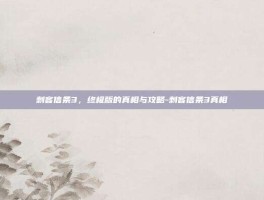 刺客信条3，终极版的真相与攻略-刺客信条3真相