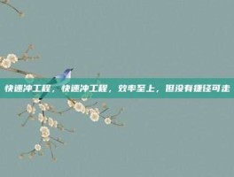 快速冲工程，快速冲工程，效率至上，但没有捷径可走