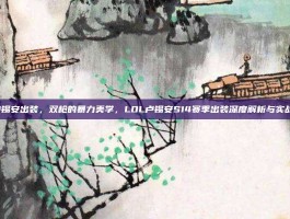 lol卢锡安出装，双枪的暴力美学，LOL卢锡安S14赛季出装深度解析与实战思路