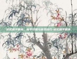 初见和平精英，新手攻略与游戏技巧-初见和平精英