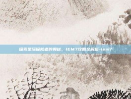 探索星际探险者的奥秘，IEM7攻略全解析-iem7