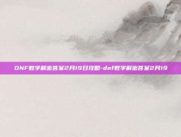 DNF数字解密答案2月19日攻略-dnf数字解密答案2月19