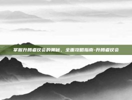 掌握升腾者议会的奥秘，全面攻略指南-升腾者议会